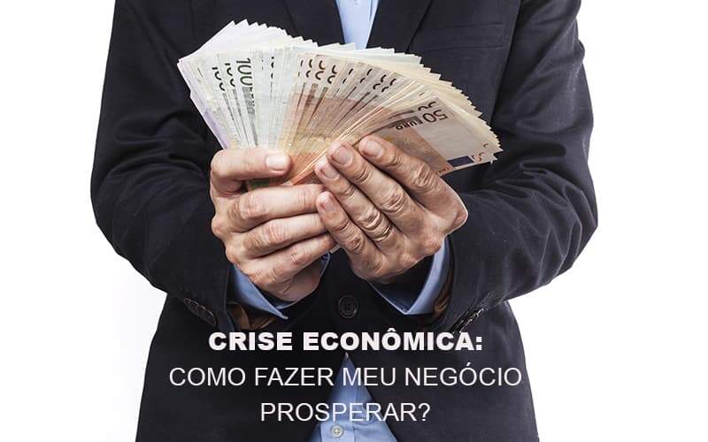Crise Economica Como Fazer Meu Negocio Prosperar Notícias E Artigos Contábeis Notícias E Artigos Contábeis - Carvalho Contabilidade
