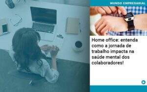 Home Office Entenda Como A Jornada De Trabalho Impacta Na Saude Mental Dos Colaboradores - Carvalho Contabilidade