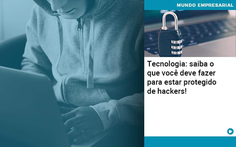 Tecnologia Saiba O Que Voce Deve Fazer Para Estar Protegido De Hackers Abrir Empresa Simples - Carvalho Contabilidade
