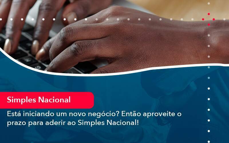 Esta Iniciando Um Novo Negocio Entao Aproveite O Prazo Para Aderir Ao Simples Nacional (1) - Carvalho Contabilidade