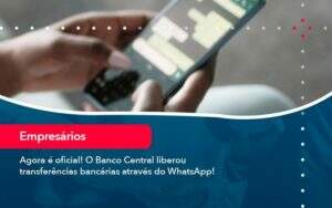 Agora E Oficial O Banco Central Liberou Transferencias Bancarias Atraves Do Whatsapp (1) - Carvalho Contabilidade